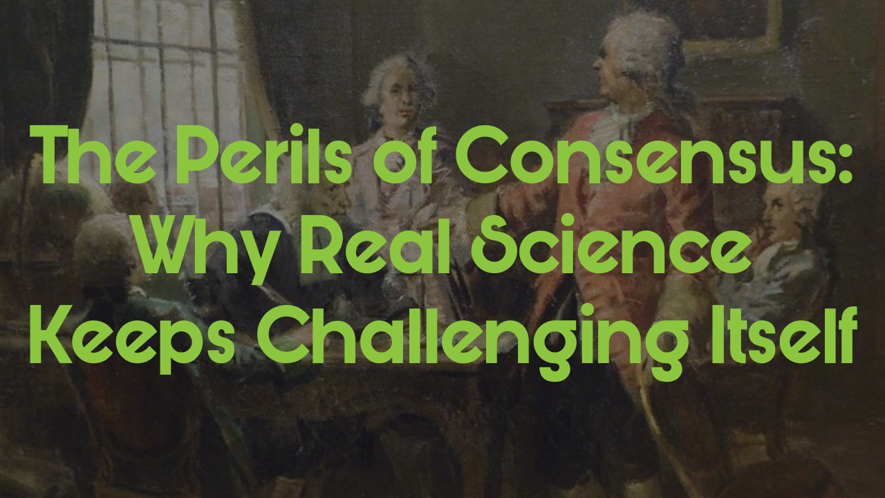 The Perils of Consensus: Why Real Science Keeps Challenging Itself